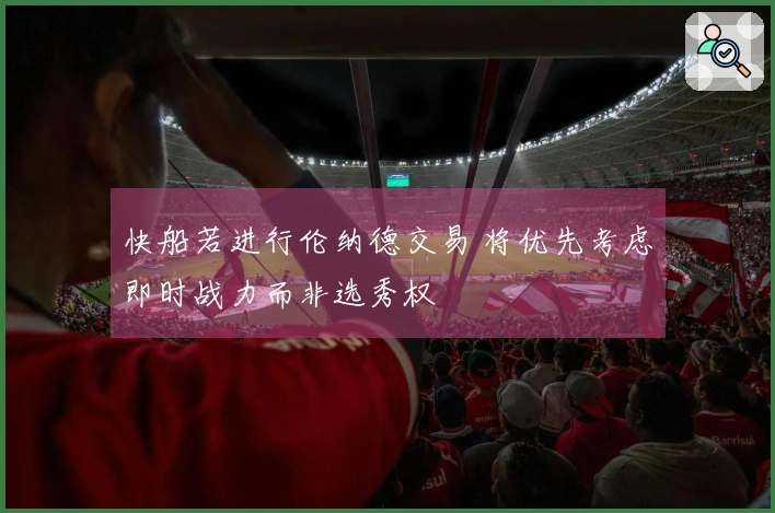快船若进行伦纳德交易 将优先考虑即时战力而非选秀权